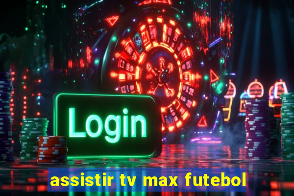 assistir tv max futebol